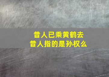 昔人已乘黄鹤去昔人指的是孙权么