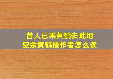 昔人已乘黄鹤去此地空余黄鹤楼作者怎么读