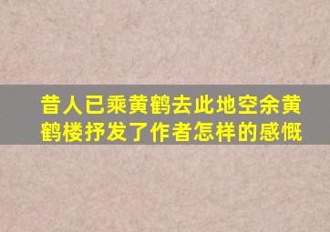 昔人已乘黄鹤去此地空余黄鹤楼抒发了作者怎样的感慨