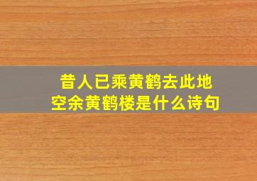 昔人已乘黄鹤去此地空余黄鹤楼是什么诗句