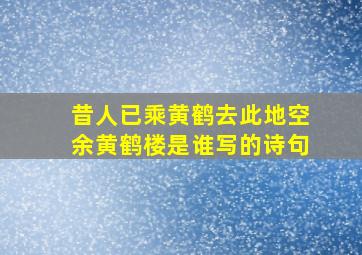 昔人已乘黄鹤去此地空余黄鹤楼是谁写的诗句