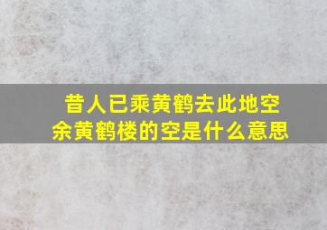 昔人已乘黄鹤去此地空余黄鹤楼的空是什么意思