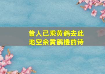 昔人已乘黄鹤去此地空余黄鹤楼的诗