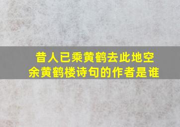 昔人已乘黄鹤去此地空余黄鹤楼诗句的作者是谁