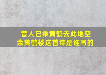 昔人已乘黄鹤去此地空余黄鹤楼这首诗是谁写的