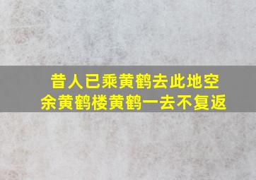 昔人已乘黄鹤去此地空余黄鹤楼黄鹤一去不复返