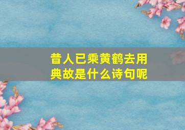 昔人已乘黄鹤去用典故是什么诗句呢