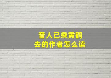 昔人已乘黄鹤去的作者怎么读