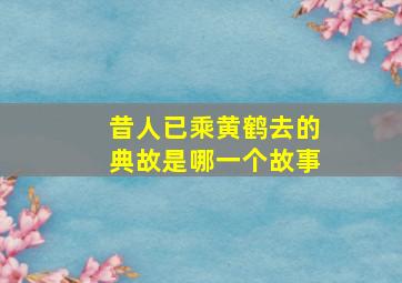 昔人已乘黄鹤去的典故是哪一个故事