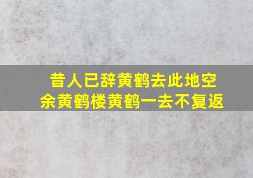 昔人已辞黄鹤去此地空余黄鹤楼黄鹤一去不复返