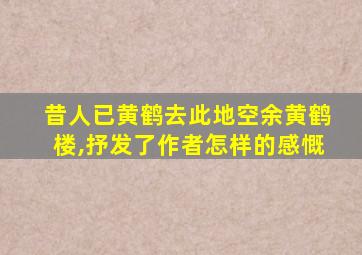 昔人已黄鹤去此地空余黄鹤楼,抒发了作者怎样的感慨