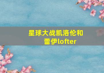 星球大战凯洛伦和蕾伊lofter