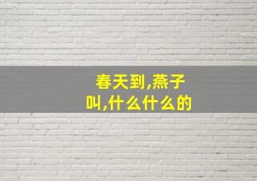 春天到,燕子叫,什么什么的