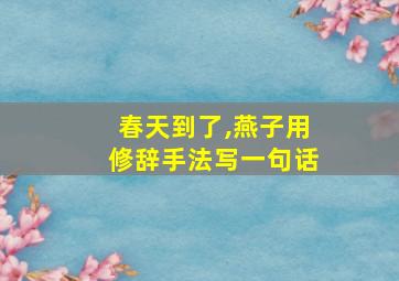 春天到了,燕子用修辞手法写一句话