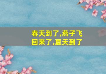 春天到了,燕子飞回来了,夏天到了