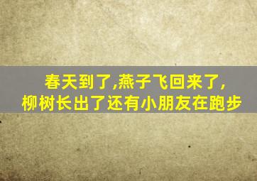 春天到了,燕子飞回来了,柳树长出了还有小朋友在跑步