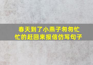 春天到了小燕子匆匆忙忙的赶回来报信仿写句子