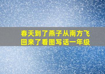 春天到了燕子从南方飞回来了看图写话一年级