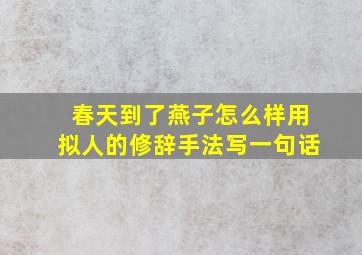 春天到了燕子怎么样用拟人的修辞手法写一句话