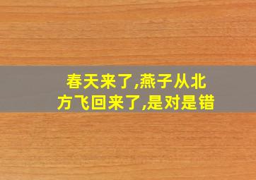 春天来了,燕子从北方飞回来了,是对是错