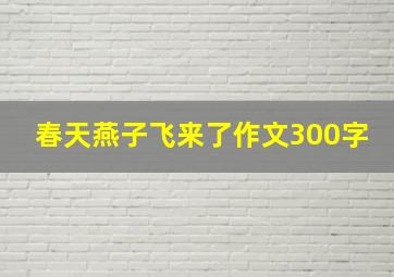 春天燕子飞来了作文300字