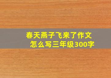 春天燕子飞来了作文怎么写三年级300字