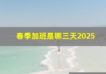 春季加班是哪三天2025