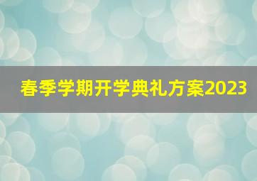 春季学期开学典礼方案2023