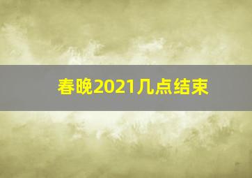 春晚2021几点结束