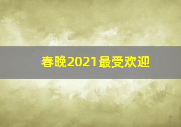 春晚2021最受欢迎