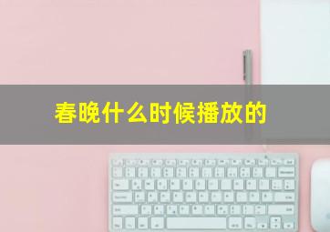 春晚什么时候播放的