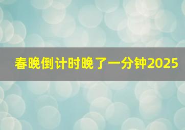 春晚倒计时晚了一分钟2025