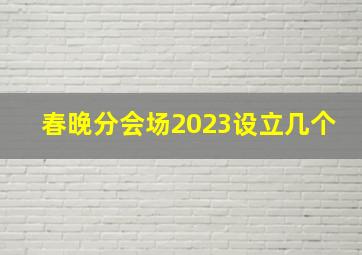 春晚分会场2023设立几个