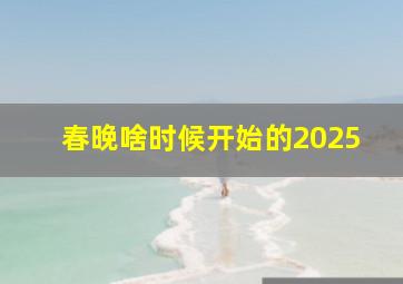 春晚啥时候开始的2025