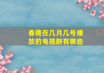 春晚在几月几号播放的电视剧有哪些