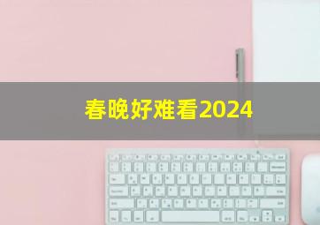 春晚好难看2024