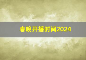 春晚开播时间2024