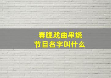 春晚戏曲串烧节目名字叫什么