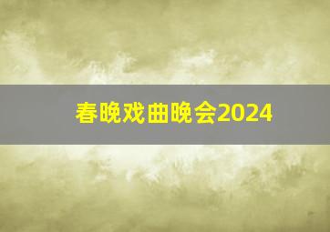 春晚戏曲晚会2024