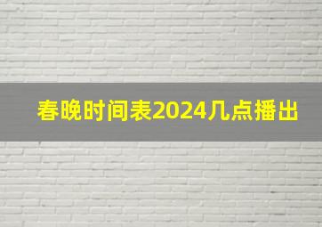 春晚时间表2024几点播出