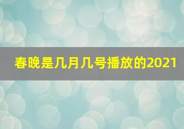 春晚是几月几号播放的2021