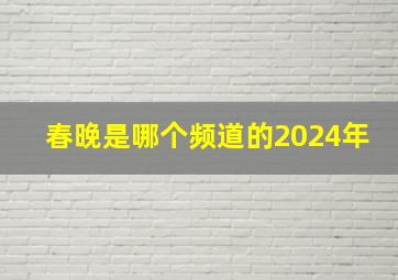 春晚是哪个频道的2024年