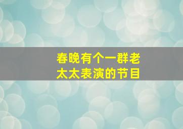 春晚有个一群老太太表演的节目