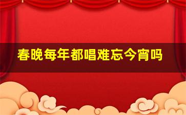 春晚每年都唱难忘今宵吗