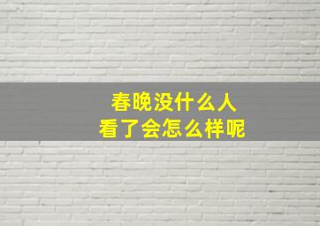 春晚没什么人看了会怎么样呢