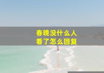 春晚没什么人看了怎么回复