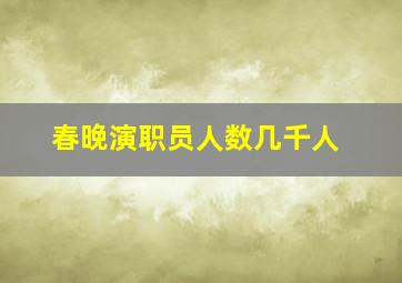 春晚演职员人数几千人