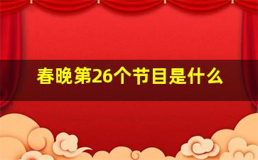 春晚第26个节目是什么