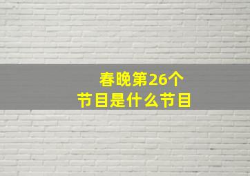 春晚第26个节目是什么节目