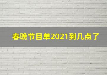 春晚节目单2021到几点了